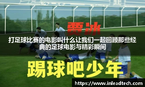 打足球比赛的电影叫什么让我们一起回顾那些经典的足球电影与精彩瞬间