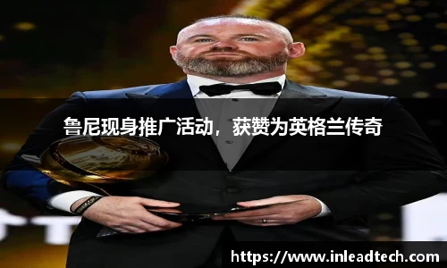 鲁尼现身推广活动，获赞为英格兰传奇