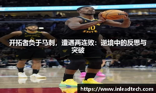 开拓者负于马刺，遭遇两连败：逆境中的反思与突破