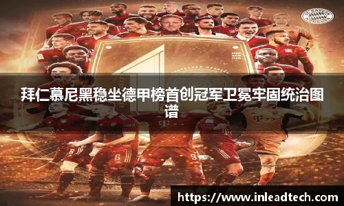 拜仁慕尼黑稳坐德甲榜首创冠军卫冕牢固统治图谱