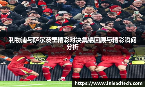 利物浦与萨尔茨堡精彩对决集锦回顾与精彩瞬间分析