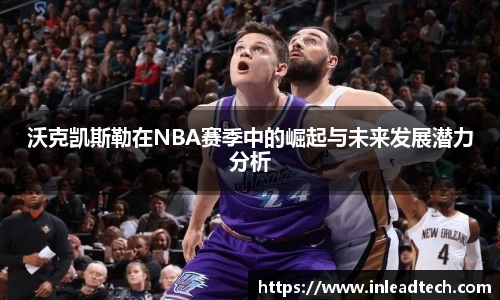 沃克凯斯勒在NBA赛季中的崛起与未来发展潜力分析