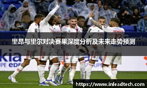 里昂与里尔对决赛果深度分析及未来走势预测