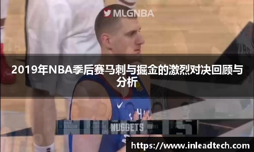 2019年NBA季后赛马刺与掘金的激烈对决回顾与分析