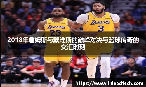 2018年詹姆斯与戴维斯的巅峰对决与篮球传奇的交汇时刻