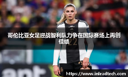 哥伦比亚女足迎战智利队力争在国际赛场上再创佳绩