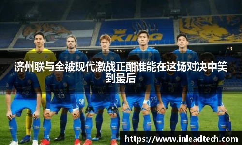 济州联与全被现代激战正酣谁能在这场对决中笑到最后