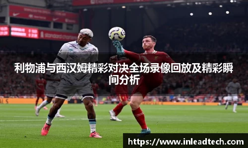 利物浦与西汉姆精彩对决全场录像回放及精彩瞬间分析