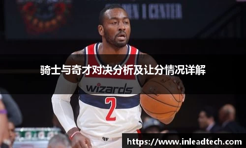 骑士与奇才对决分析及让分情况详解