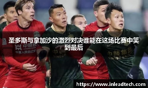 圣多斯与拿加沙的激烈对决谁能在这场比赛中笑到最后