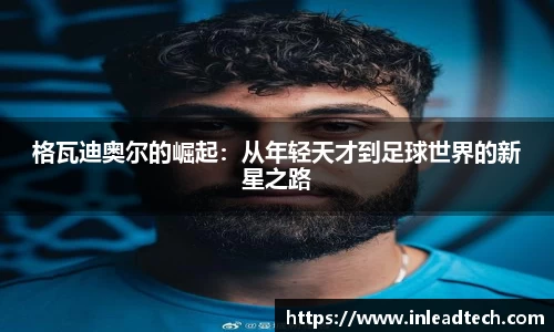 格瓦迪奥尔的崛起：从年轻天才到足球世界的新星之路