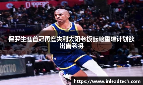 保罗生涯首冠再度失利太阳老板酝酿重建计划欲出售老将