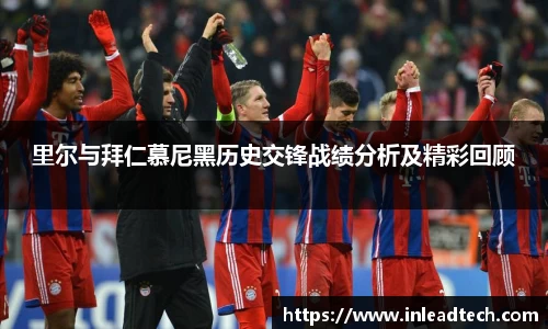 里尔与拜仁慕尼黑历史交锋战绩分析及精彩回顾