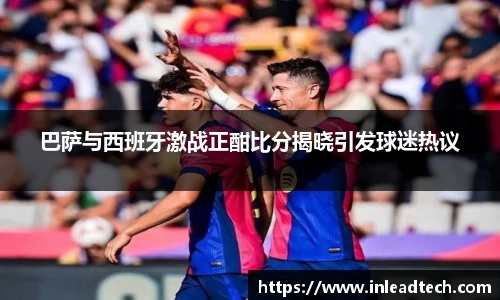 巴萨与西班牙激战正酣比分揭晓引发球迷热议