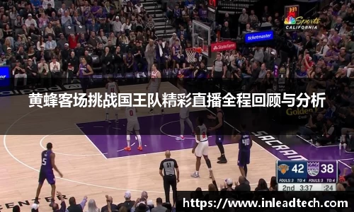 黄蜂客场挑战国王队精彩直播全程回顾与分析