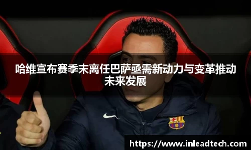 哈维宣布赛季末离任巴萨亟需新动力与变革推动未来发展