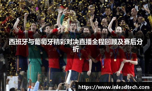 西班牙与葡萄牙精彩对决直播全程回顾及赛后分析