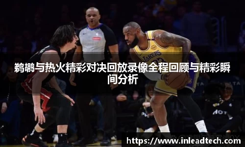 鹈鹕与热火精彩对决回放录像全程回顾与精彩瞬间分析