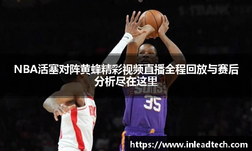 NBA活塞对阵黄蜂精彩视频直播全程回放与赛后分析尽在这里