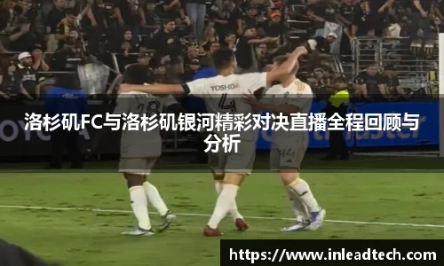 洛杉矶FC与洛杉矶银河精彩对决直播全程回顾与分析