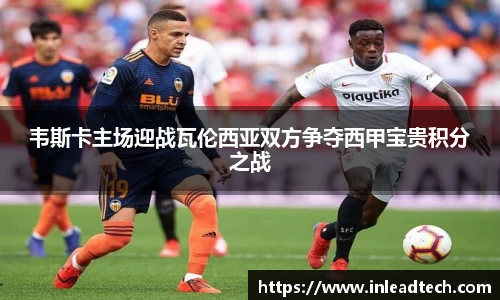 韦斯卡主场迎战瓦伦西亚双方争夺西甲宝贵积分之战
