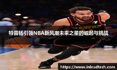 特雷杨引领NBA新风潮未来之星的崛起与挑战