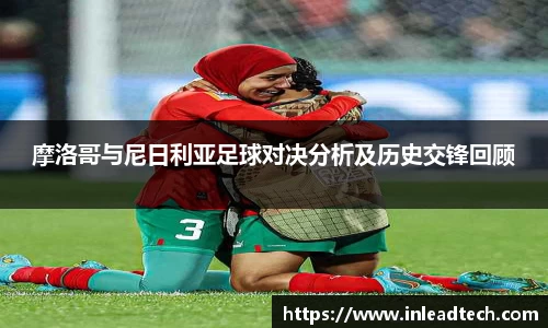 摩洛哥与尼日利亚足球对决分析及历史交锋回顾