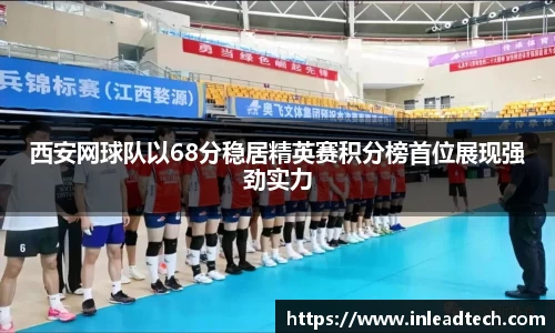 西安网球队以68分稳居精英赛积分榜首位展现强劲实力
